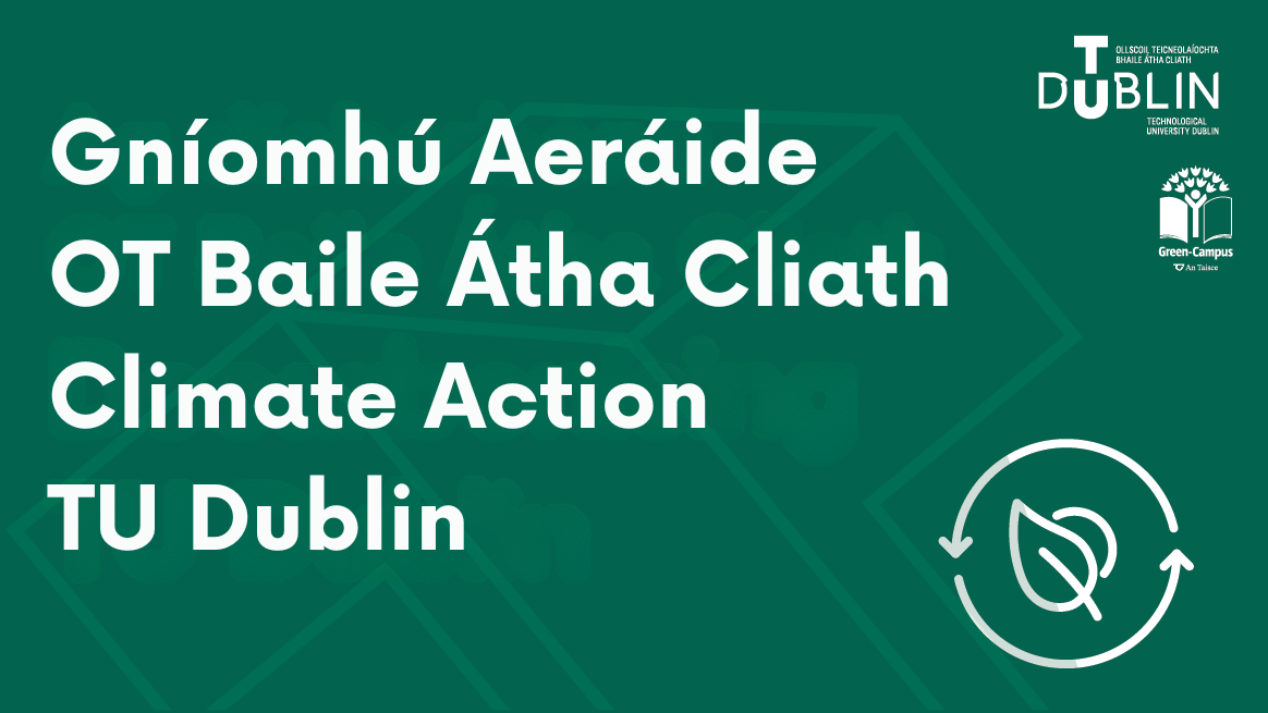 Climate Action TU Dublin written in English & Irish with TU Dublin logo, Green Campus logo, leaf icon against green background.